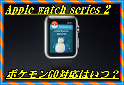 Apple watch series 2のポケモンGO対応は年内のいつ？